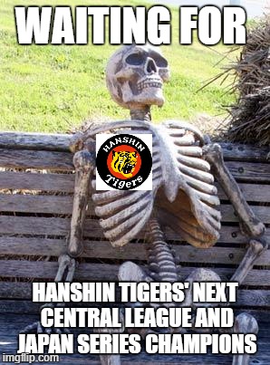 Curse of the Colonel. 31 years already and still going... | WAITING FOR; HANSHIN TIGERS' NEXT CENTRAL LEAGUE AND JAPAN SERIES CHAMPIONS | image tagged in waiting skeleton,hanshin tigers,npb | made w/ Imgflip meme maker