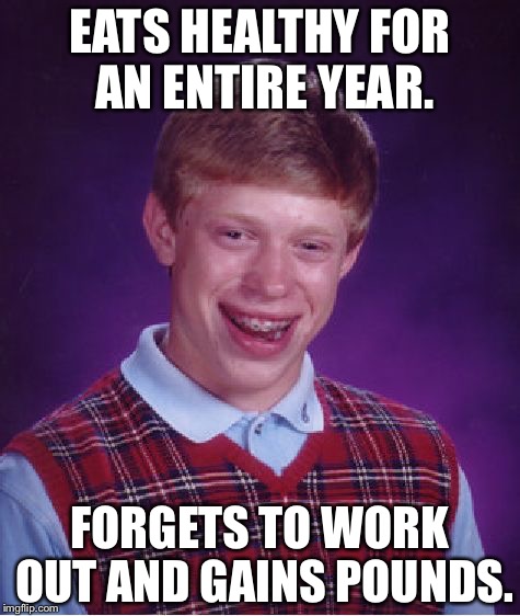 Bad Luck Brian Meme | EATS HEALTHY FOR AN ENTIRE YEAR. FORGETS TO WORK OUT AND GAINS POUNDS. | image tagged in memes,bad luck brian | made w/ Imgflip meme maker