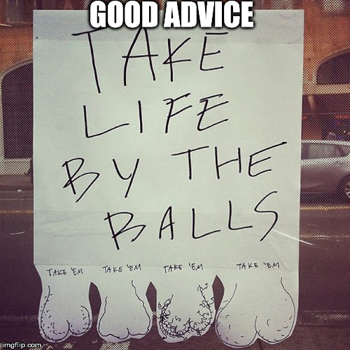 Good advice  | GOOD ADVICE | image tagged in advice,funny sign,balls | made w/ Imgflip meme maker