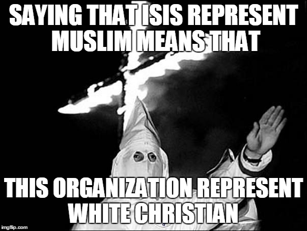 double standard   | SAYING THAT ISIS REPRESENT MUSLIM MEANS THAT; THIS ORGANIZATION REPRESENT WHITE CHRISTIAN | image tagged in kkk | made w/ Imgflip meme maker