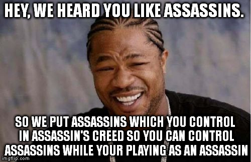 Thats how it feels  | HEY, WE HEARD YOU LIKE ASSASSINS. SO WE PUT ASSASSINS WHICH YOU CONTROL IN ASSASSIN'S CREED SO YOU CAN CONTROL ASSASSINS WHILE YOUR PLAYING AS AN ASSASSIN | image tagged in memes,yo dawg heard you | made w/ Imgflip meme maker