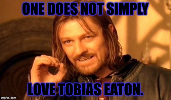 One Does Not Simply | ONE DOES NOT SIMPLY; LOVE TOBIAS EATON. | image tagged in memes,one does not simply | made w/ Imgflip meme maker