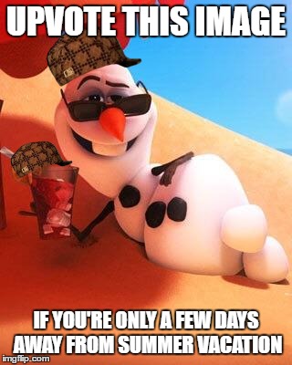 Summer is waiting! | UPVOTE THIS IMAGE; IF YOU'RE ONLY A FEW DAYS AWAY FROM SUMMER VACATION | image tagged in olaf in summer,scumbag,summer vacation,no school,olaf | made w/ Imgflip meme maker