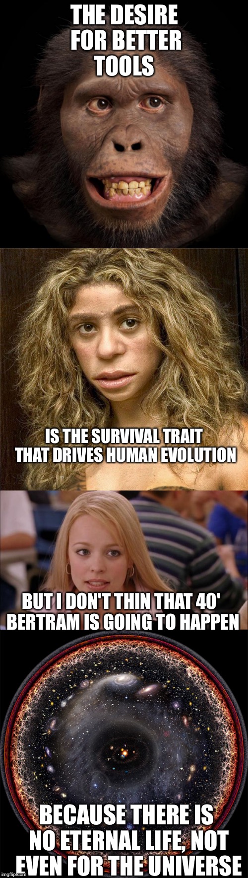 THE DESIRE FOR BETTER TOOLS IS THE SURVIVAL TRAIT THAT DRIVES HUMAN EVOLUTION BUT I DON'T THIN THAT 40' BERTRAM IS GOING TO HAPPEN BECAUSE T | made w/ Imgflip meme maker