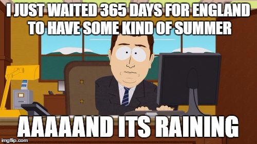 Aaaaand Its Gone Meme | I JUST WAITED 365 DAYS FOR ENGLAND TO HAVE SOME KIND OF SUMMER AAAAAND ITS RAINING | image tagged in memes,aaaaand its gone | made w/ Imgflip meme maker