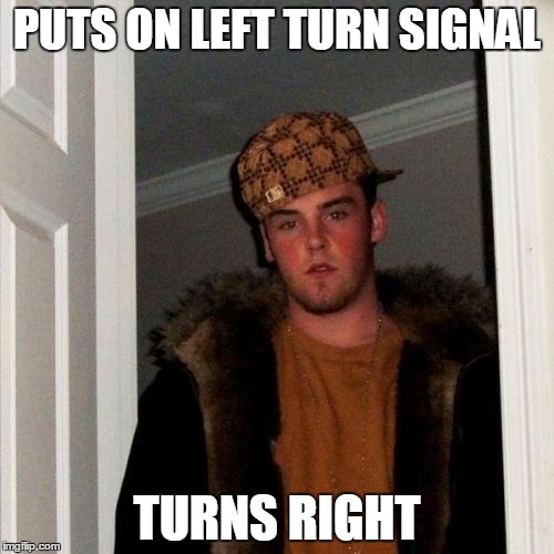 Scumbag Steve Meme | PUTS ON LEFT TURN SIGNAL; TURNS RIGHT | image tagged in memes,scumbag steve | made w/ Imgflip meme maker