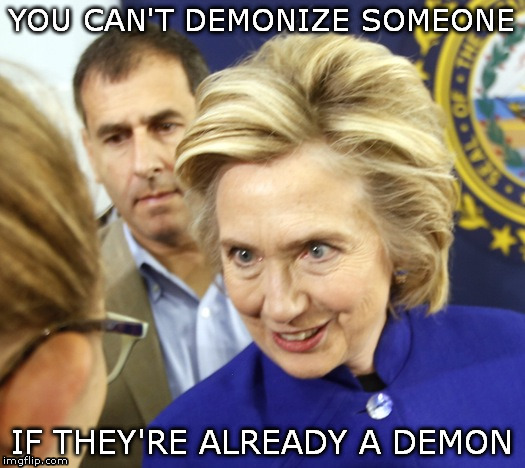demonology | YOU CAN'T DEMONIZE SOMEONE; IF THEY'RE ALREADY A DEMON | image tagged in hillary clinton | made w/ Imgflip meme maker