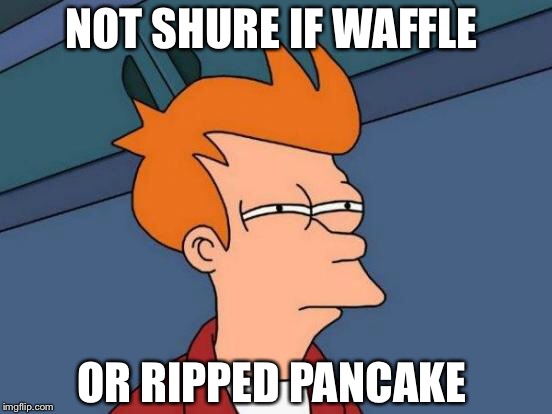 Futurama Fry Meme | NOT SHURE IF WAFFLE; OR RIPPED PANCAKE | image tagged in memes,futurama fry | made w/ Imgflip meme maker