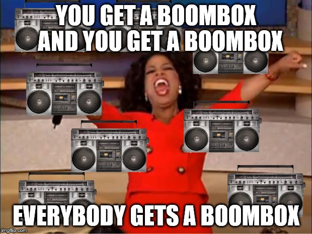 Oprah You Get A Meme | YOU GET A BOOMBOX  AND YOU GET A BOOMBOX EVERYBODY GETS A BOOMBOX | image tagged in memes,oprah you get a | made w/ Imgflip meme maker