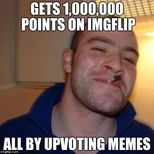 Good Guy Greg | GETS 1,000,000 POINTS ON IMGFLIP; ALL BY UPVOTING MEMES | image tagged in memes,good guy greg | made w/ Imgflip meme maker