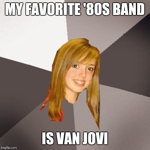 Musically Oblivious 8th Grader | MY FAVORITE '80S BAND; IS VAN JOVI | image tagged in memes,musically oblivious 8th grader | made w/ Imgflip meme maker