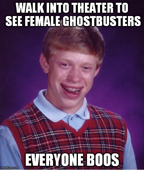 gets scared | WALK INTO THEATER TO SEE FEMALE GHOSTBUSTERS; EVERYONE BOOS | image tagged in memes,bad luck brian | made w/ Imgflip meme maker