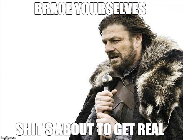 Brace Yourselves X is Coming | BRACE YOURSELVES; SHIT'S ABOUT TO GET REAL | image tagged in memes,brace yourselves x is coming | made w/ Imgflip meme maker