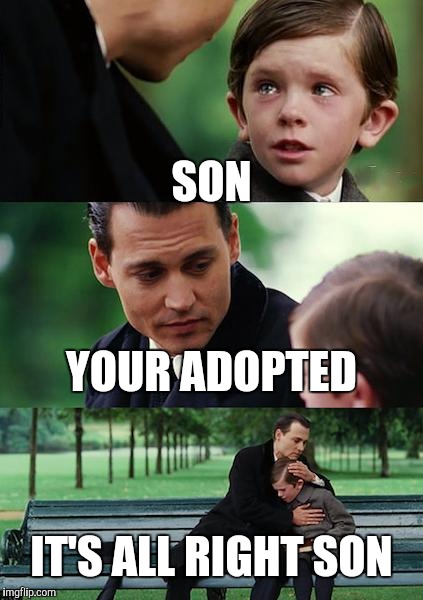 Finding Neverland Meme | SON; YOUR ADOPTED; IT'S ALL RIGHT SON | image tagged in memes,finding neverland | made w/ Imgflip meme maker