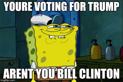 Don't You Squidward Meme | YOURE VOTING FOR TRUMP; ARENT YOU BILL CLINTON | image tagged in memes,dont you squidward | made w/ Imgflip meme maker