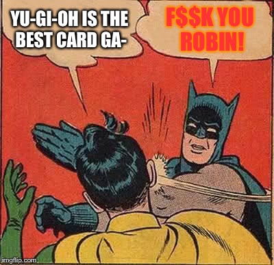 Yu-Gi-Oh Sucks People!!! | YU-GI-OH IS THE BEST CARD GA- F$$K YOU ROBIN! | image tagged in memes,batman slapping robin,yugioh | made w/ Imgflip meme maker