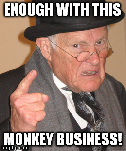 ENOUGH WITH THIS MONKEY BUSINESS! | image tagged in memes,back in my day | made w/ Imgflip meme maker
