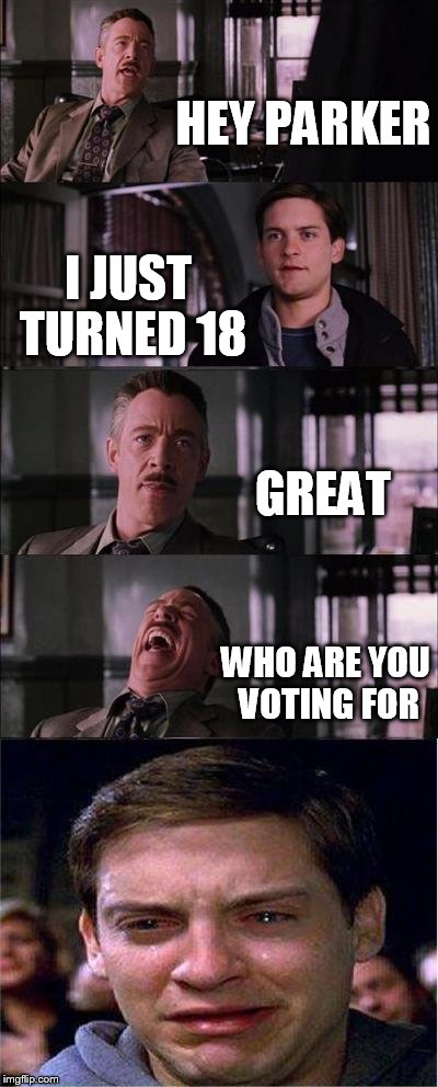 Peter Parker Cry Meme | HEY PARKER; I JUST TURNED 18; GREAT; WHO ARE YOU VOTING FOR | image tagged in memes,peter parker cry | made w/ Imgflip meme maker