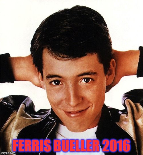 FERRIS BUELLER 2016 | made w/ Imgflip meme maker