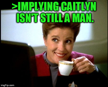 Janeway | >IMPLYING CAITLYN ISN'T STILL A MAN. | image tagged in janeway | made w/ Imgflip meme maker
