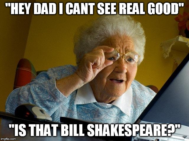 matt foleys grandma | "HEY DAD I CANT SEE REAL GOOD"; "IS THAT BILL SHAKESPEARE?" | image tagged in memes,matt foley,chris farley | made w/ Imgflip meme maker