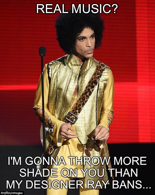 Prince | REAL MUSIC? I'M GONNA THROW MORE SHADE ON YOU THAN MY DESIGNER RAY BANS... | image tagged in prince | made w/ Imgflip meme maker