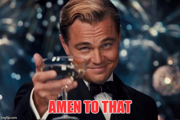 Leonardo Dicaprio Cheers Meme | AMEN TO THAT | image tagged in memes,leonardo dicaprio cheers | made w/ Imgflip meme maker