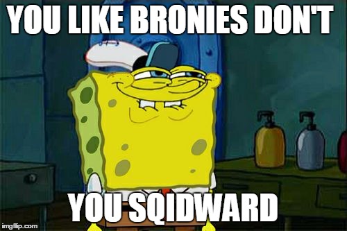 Don't You Squidward Meme | YOU LIKE BRONIES DON'T; YOU SQIDWARD | image tagged in memes,dont you squidward | made w/ Imgflip meme maker