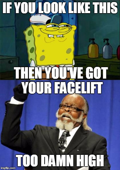 IF YOU LOOK LIKE THIS; THEN YOU'VE GOT YOUR FACELIFT; TOO DAMN HIGH | image tagged in memes,dont you squidward,too damn high,spongebob squarepants,the amount of x is too damn high | made w/ Imgflip meme maker