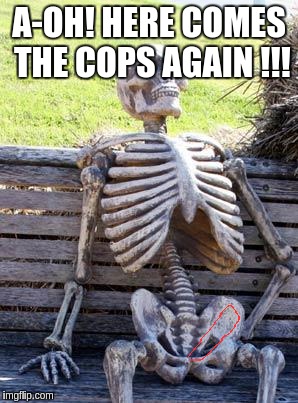 Waiting Skeleton Meme | A-OH! HERE COMES THE COPS AGAIN !!! | image tagged in memes,waiting skeleton | made w/ Imgflip meme maker