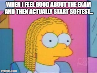 WHEN I FEEL GOOD ABOUT THE EXAM AND THEN ACTUALLY START SOFTEST... | image tagged in exam | made w/ Imgflip meme maker
