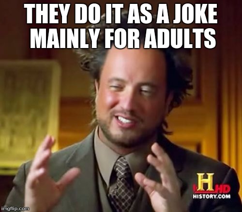 Ancient Aliens Meme | THEY DO IT AS A JOKE MAINLY FOR ADULTS | image tagged in memes,ancient aliens | made w/ Imgflip meme maker