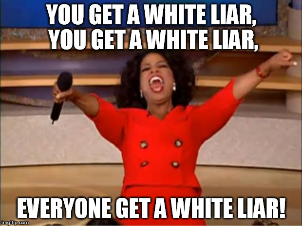 Oprah You Get A Meme | YOU GET A WHITE LIAR, YOU GET A WHITE LIAR, EVERYONE GET A WHITE LIAR! | image tagged in memes,oprah you get a | made w/ Imgflip meme maker