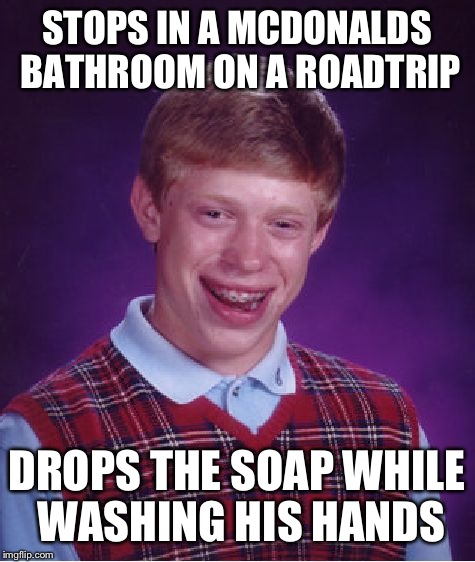 Bad Luck Brian Meme | STOPS IN A MCDONALDS BATHROOM ON A ROADTRIP DROPS THE SOAP WHILE WASHING HIS HANDS | image tagged in memes,bad luck brian | made w/ Imgflip meme maker