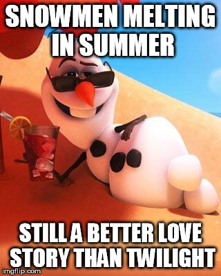 Olaf in summer | SNOWMEN MELTING IN SUMMER; STILL A BETTER LOVE STORY THAN TWILIGHT | image tagged in olaf in summer | made w/ Imgflip meme maker