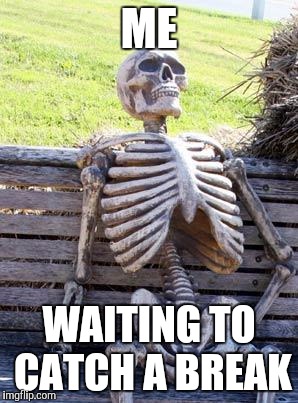 Waiting Skeleton Meme | ME; WAITING TO CATCH A BREAK | image tagged in memes,waiting skeleton | made w/ Imgflip meme maker