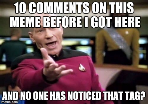Picard Wtf Meme | 10 COMMENTS ON THIS MEME BEFORE I GOT HERE AND NO ONE HAS NOTICED THAT TAG? | image tagged in memes,picard wtf | made w/ Imgflip meme maker
