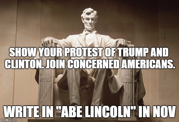SHOW YOUR PROTEST OF TRUMP AND CLINTON. JOIN CONCERNED AMERICANS. WRITE IN "ABE LINCOLN" IN NOV | image tagged in never hillary,never trump,protest this election | made w/ Imgflip meme maker