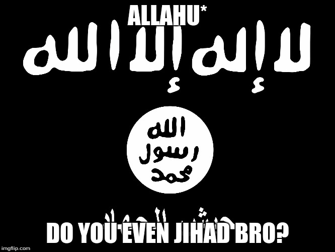 allahu akbar | ALLAHU* DO YOU EVEN JIHAD BRO? | image tagged in allahu akbar | made w/ Imgflip meme maker