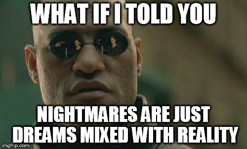Matrix Morpheus | WHAT IF I TOLD YOU; NIGHTMARES ARE JUST DREAMS MIXED WITH REALITY | image tagged in memes,matrix morpheus | made w/ Imgflip meme maker