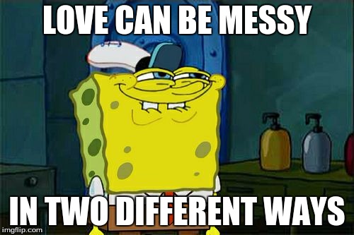 Don't You Squidward | LOVE CAN BE MESSY; IN TWO DIFFERENT WAYS | image tagged in memes,dont you squidward | made w/ Imgflip meme maker