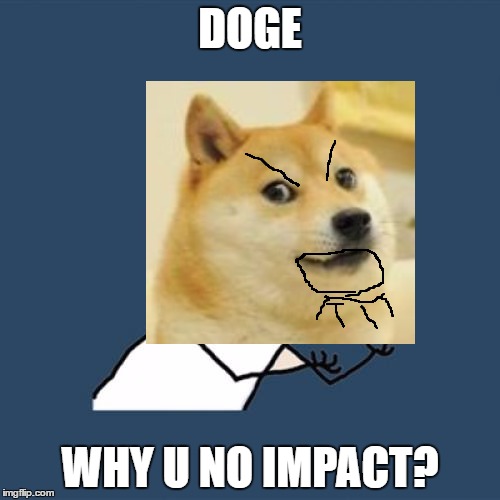 C'mon Doge! | DOGE; WHY U NO IMPACT? | image tagged in memes,y u no,doge | made w/ Imgflip meme maker