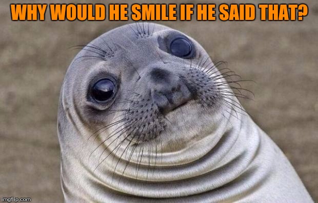Awkward Moment Sealion Meme | WHY WOULD HE SMILE IF HE SAID THAT? | image tagged in memes,awkward moment sealion | made w/ Imgflip meme maker