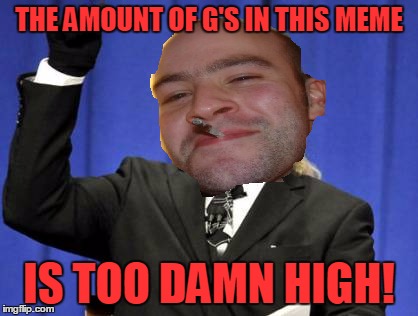 THE AMOUNT OF G'S IN THIS MEME IS TOO DAMN HIGH! | made w/ Imgflip meme maker