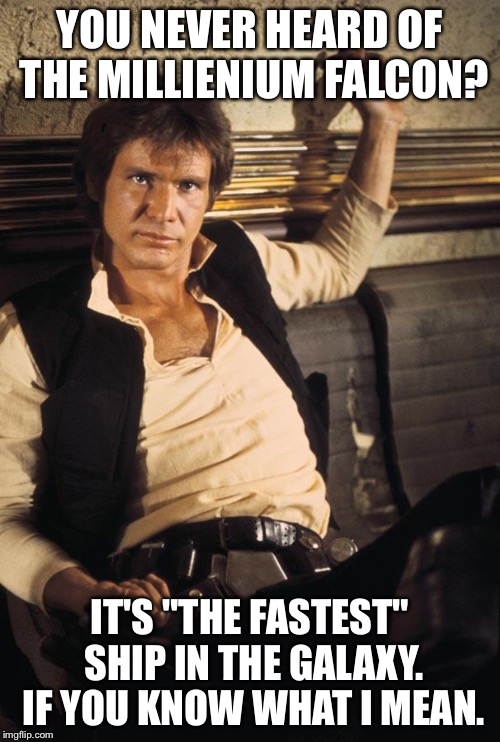 Han Solo Meme | YOU NEVER HEARD OF THE MILLIENIUM FALCON? IT'S "THE FASTEST" SHIP IN THE GALAXY. IF YOU KNOW WHAT I MEAN. | image tagged in memes,han solo | made w/ Imgflip meme maker