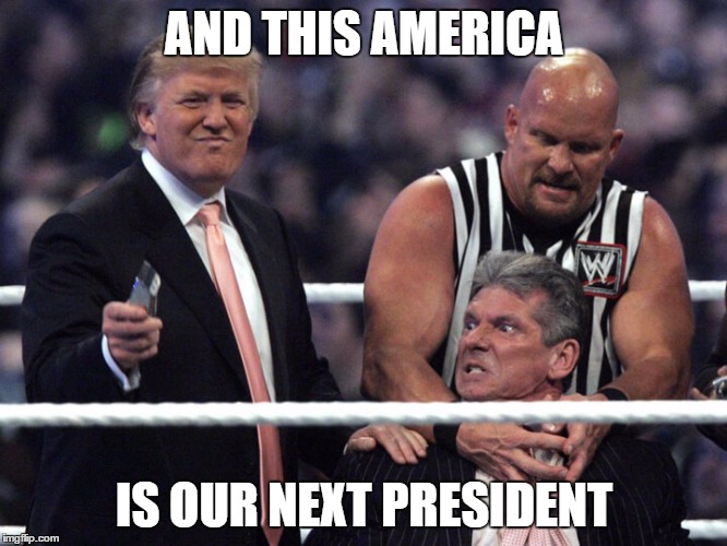 What Happened? | AND THIS AMERICA; IS OUR NEXT PRESIDENT | image tagged in donald trump,wwe,election 2016,trump 2016,trump | made w/ Imgflip meme maker