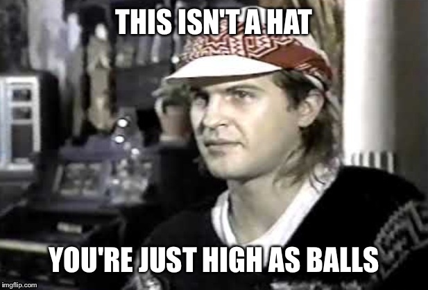 THIS ISN'T A HAT; YOU'RE JUST HIGH AS BALLS | image tagged in hypocritical ivan doroschuk | made w/ Imgflip meme maker