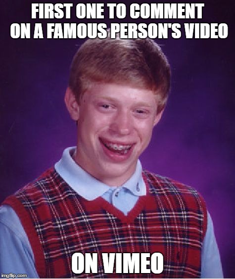 Bad Luck Brian Meme |  FIRST ONE TO COMMENT ON A FAMOUS PERSON'S VIDEO; ON VIMEO | image tagged in memes,bad luck brian | made w/ Imgflip meme maker