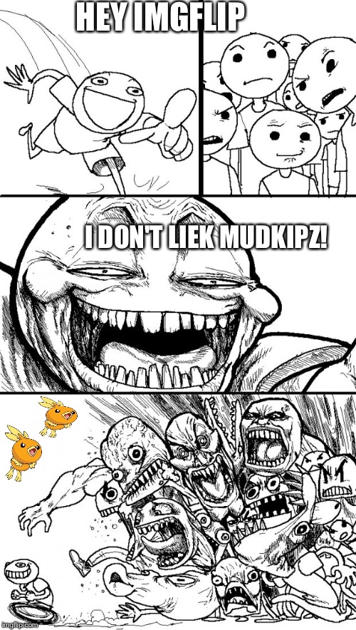 You'll all hate me for this | HEY IMGFLIP; I DON'T LIEK MUDKIPZ! | image tagged in memes,hey internet,mudkip,pokemon | made w/ Imgflip meme maker