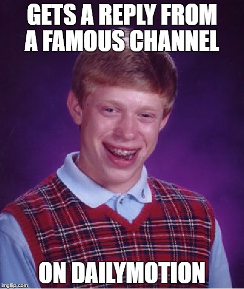 Bad Luck Brian Meme |  GETS A REPLY FROM A FAMOUS CHANNEL; ON DAILYMOTION | image tagged in memes,bad luck brian | made w/ Imgflip meme maker